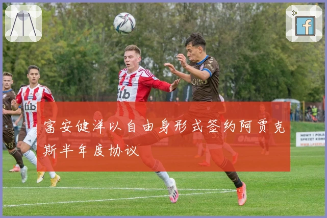 富安健洋以自由身形式签约阿贾克斯半年度协议