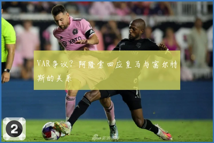 VAR争议？阿隆索回应皇马与富尔特斯的关系
