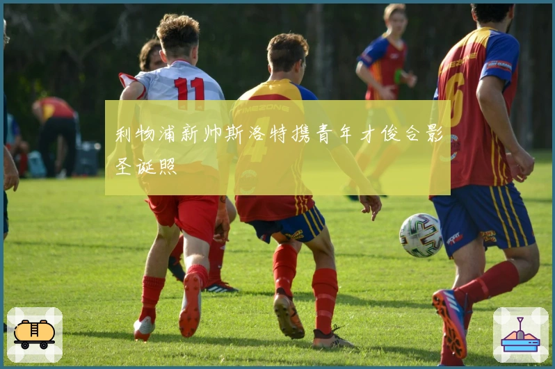 利物浦新帅斯洛特携青年才俊合影圣诞照