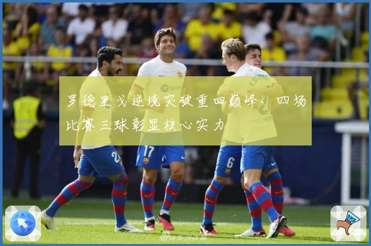 罗德里戈逆境突破重回巅峰，四场比赛三球彰显核心实力