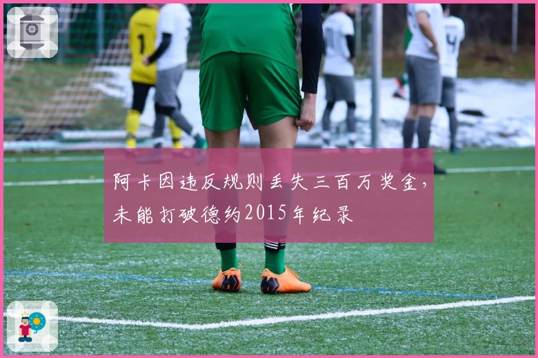 阿卡因违反规则丢失三百万奖金，未能打破德约2015年纪录
