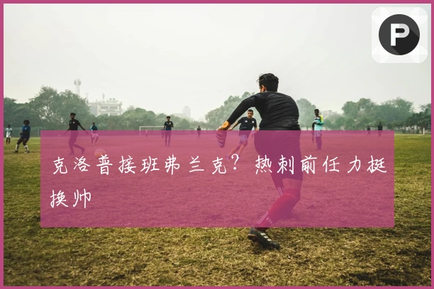 克洛普接班弗兰克？热刺前任力挺换帅