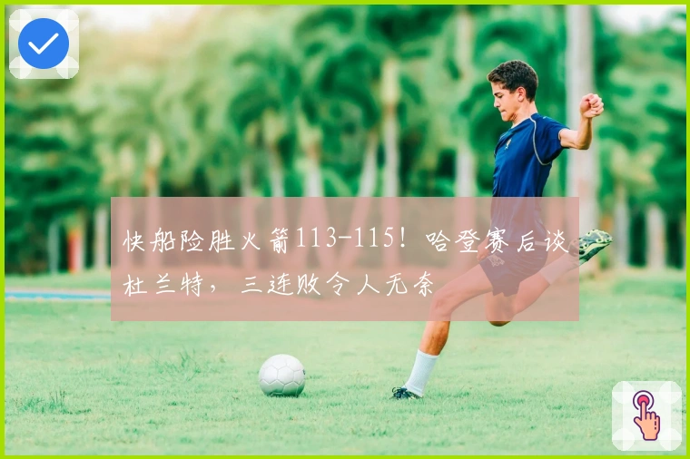 快船险胜火箭113-115！哈登赛后谈杜兰特，三连败令人无奈