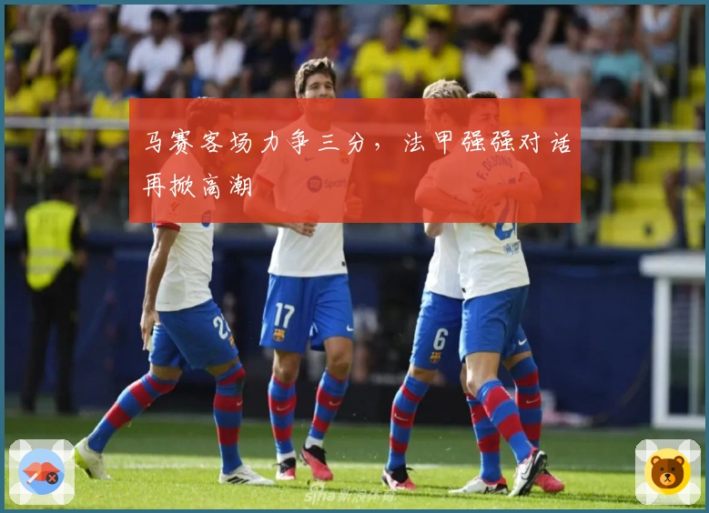 马赛客场力争三分,法甲强强对话再掀高潮