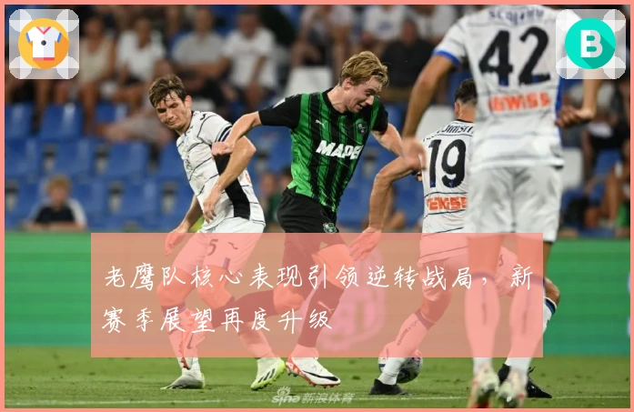 老鹰队核心表现引领逆转战局，新赛季展望再度升级