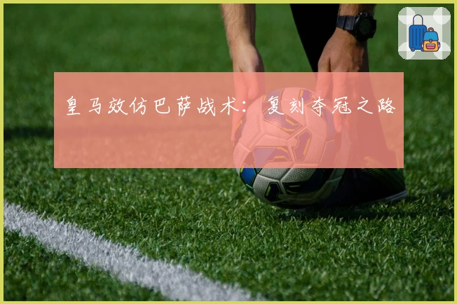 皇马效仿巴萨战术:复刻夺冠之路