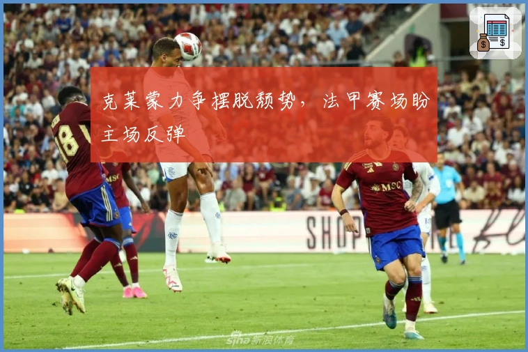 克莱蒙力争摆脱颓势，法甲赛场盼主场反弹